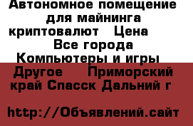 Автономное помещение для майнинга криптовалют › Цена ­ 1 - Все города Компьютеры и игры » Другое   . Приморский край,Спасск-Дальний г.